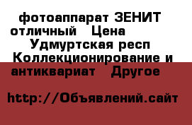 фотоаппарат ЗЕНИТ, отличный › Цена ­ 3 000 - Удмуртская респ. Коллекционирование и антиквариат » Другое   